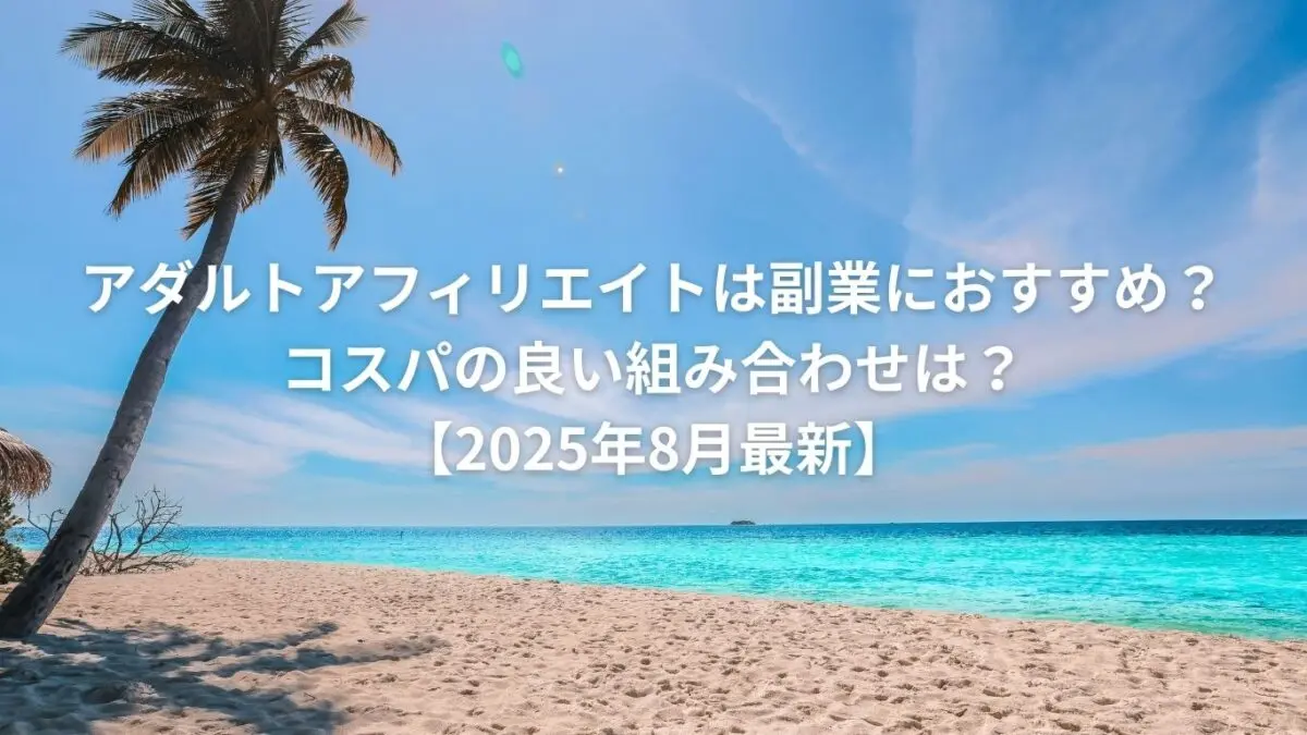 アダルトアフィリエイトは副業におすすめ？コスパの良い組み合わせは？【2025年8月最新】